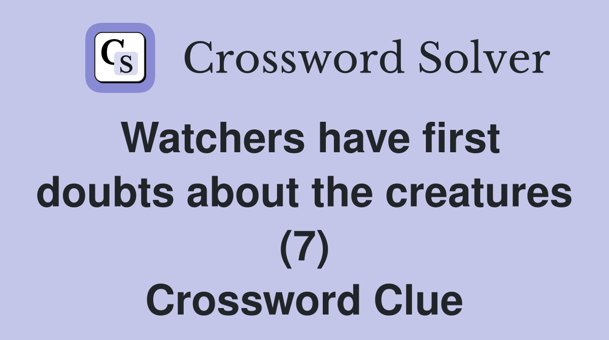 Watchers have first doubts about the creatures (7) Crossword Clue